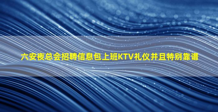 六安夜总会招聘信息包上班KTV礼仪并且特别靠谱